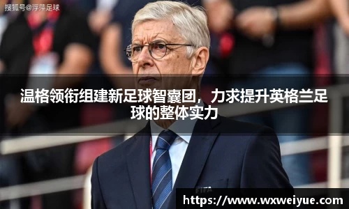 温格领衔组建新足球智囊团，力求提升英格兰足球的整体实力
