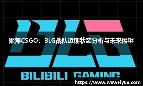 聚焦CSGO：BLG战队近期状态分析与未来展望