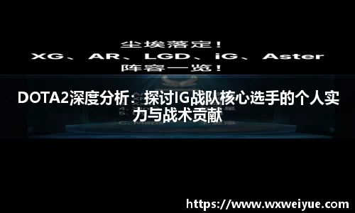 DOTA2深度分析：探讨IG战队核心选手的个人实力与战术贡献