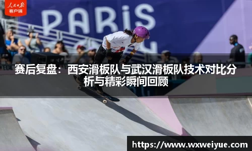 赛后复盘：西安滑板队与武汉滑板队技术对比分析与精彩瞬间回顾
