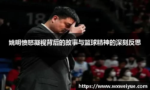 姚明愤怒凝视背后的故事与篮球精神的深刻反思