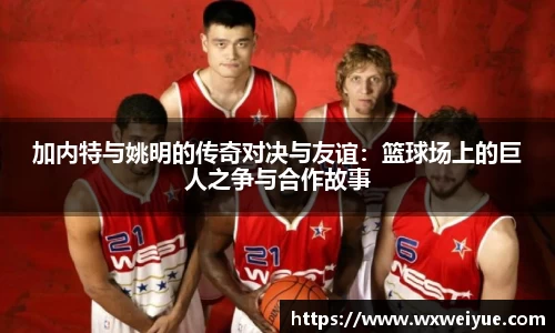 加内特与姚明的传奇对决与友谊：篮球场上的巨人之争与合作故事