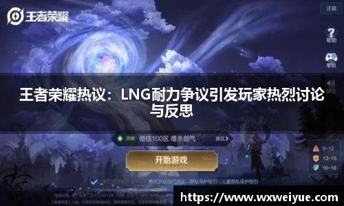王者荣耀热议：LNG耐力争议引发玩家热烈讨论与反思