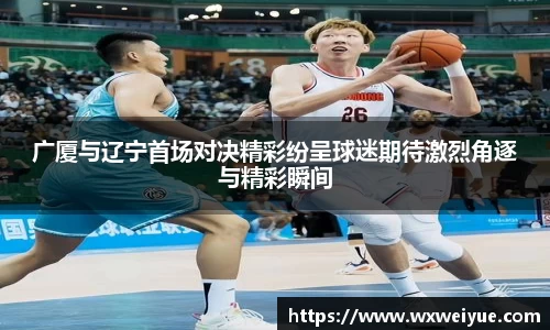 广厦与辽宁首场对决精彩纷呈球迷期待激烈角逐与精彩瞬间