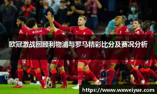 欧冠激战回顾利物浦与罗马精彩比分及赛况分析