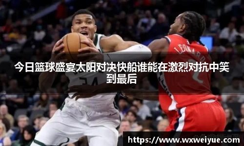 今日篮球盛宴太阳对决快船谁能在激烈对抗中笑到最后