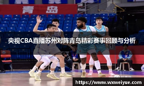 央视CBA直播苏州对阵青岛精彩赛事回顾与分析