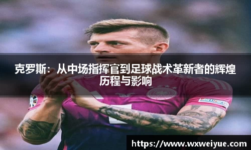 克罗斯：从中场指挥官到足球战术革新者的辉煌历程与影响