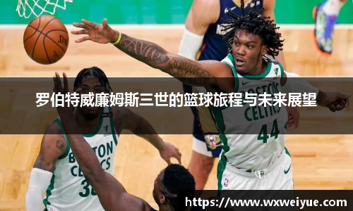 罗伯特威廉姆斯三世的篮球旅程与未来展望