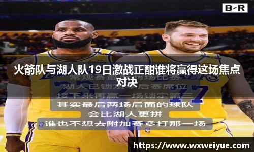 火箭队与湖人队19日激战正酣谁将赢得这场焦点对决