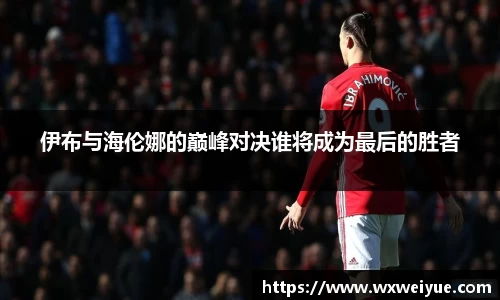 伊布与海伦娜的巅峰对决谁将成为最后的胜者