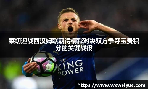 莱切迎战西汉姆联期待精彩对决双方争夺宝贵积分的关键战役