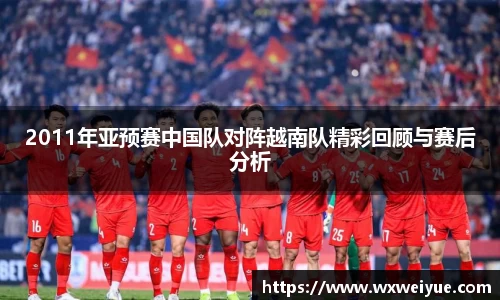 2011年亚预赛中国队对阵越南队精彩回顾与赛后分析