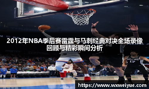 2012年NBA季后赛雷霆与马刺经典对决全场录像回顾与精彩瞬间分析