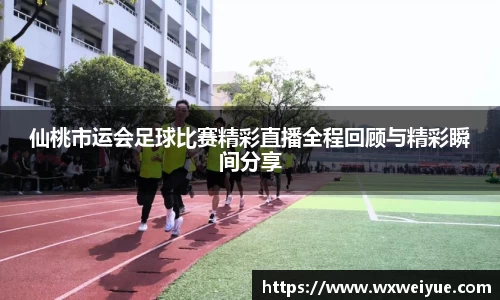 仙桃市运会足球比赛精彩直播全程回顾与精彩瞬间分享