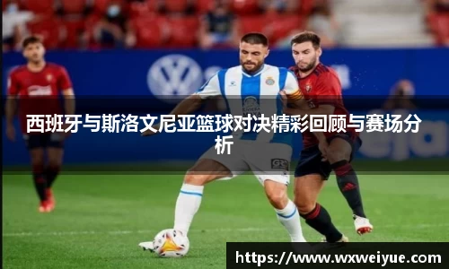 西班牙与斯洛文尼亚篮球对决精彩回顾与赛场分析