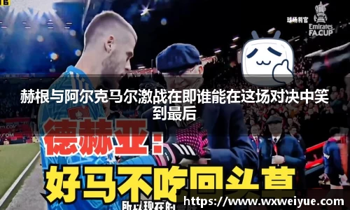 赫根与阿尔克马尔激战在即谁能在这场对决中笑到最后