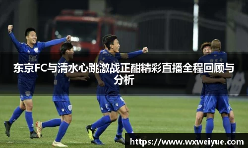 东京FC与清水心跳激战正酣精彩直播全程回顾与分析