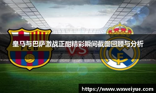 皇马与巴萨激战正酣精彩瞬间截图回顾与分析