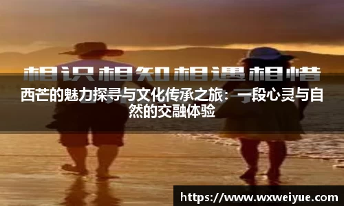 西芒的魅力探寻与文化传承之旅：一段心灵与自然的交融体验