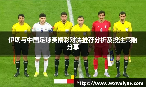 伊朗与中国足球赛精彩对决推荐分析及投注策略分享