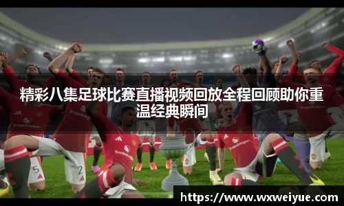 精彩八集足球比赛直播视频回放全程回顾助你重温经典瞬间